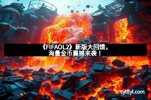 《FIFAOL2》新版大回馈，海量金币震撼来袭！