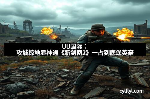 UU国际：攻城掠地显神通《新剑网2》一占到底逞英豪